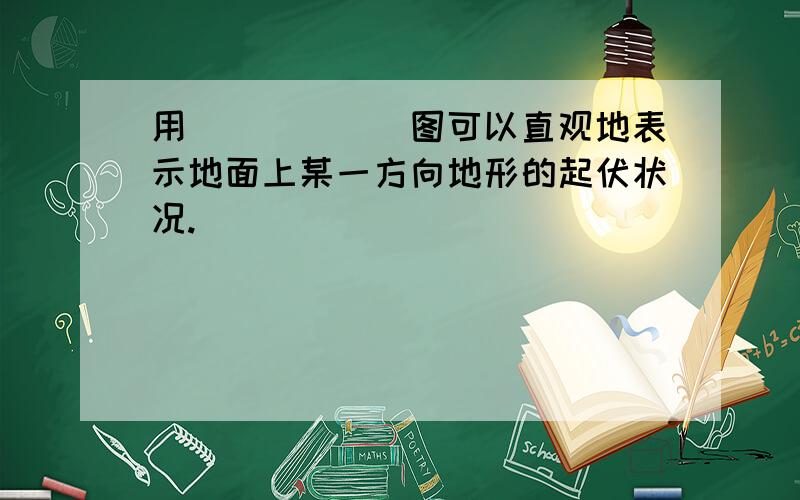 用______图可以直观地表示地面上某一方向地形的起伏状况.