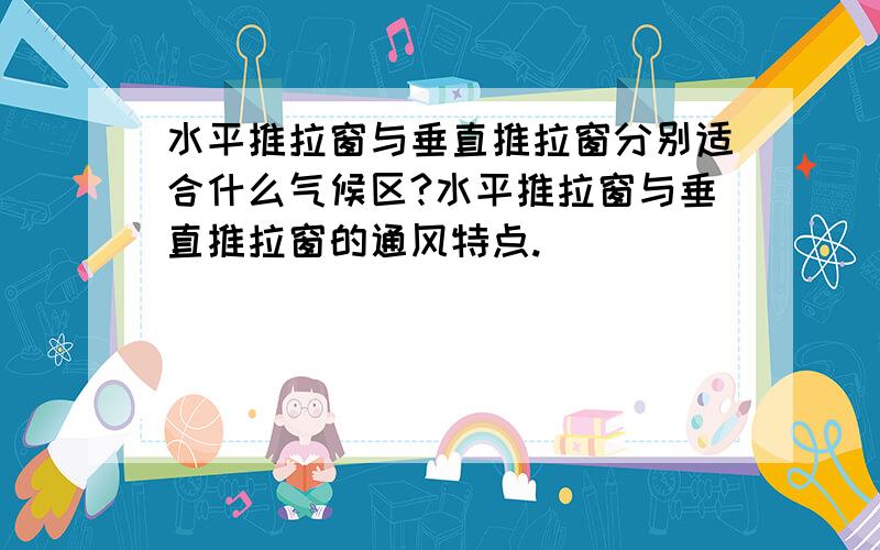 水平推拉窗与垂直推拉窗分别适合什么气候区?水平推拉窗与垂直推拉窗的通风特点.