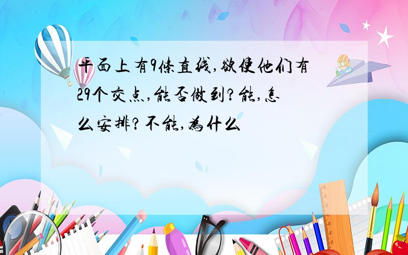 平面上有9条直线,欲使他们有29个交点,能否做到?能,怎么安排?不能,为什么