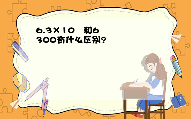 6.3×10³和6300有什么区别?