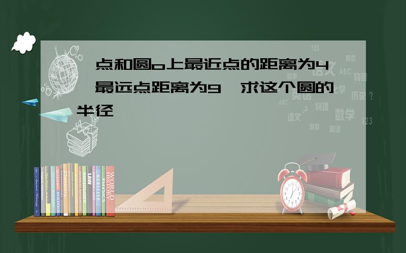 一点和圆o上最近点的距离为4,最远点距离为9,求这个圆的半径,