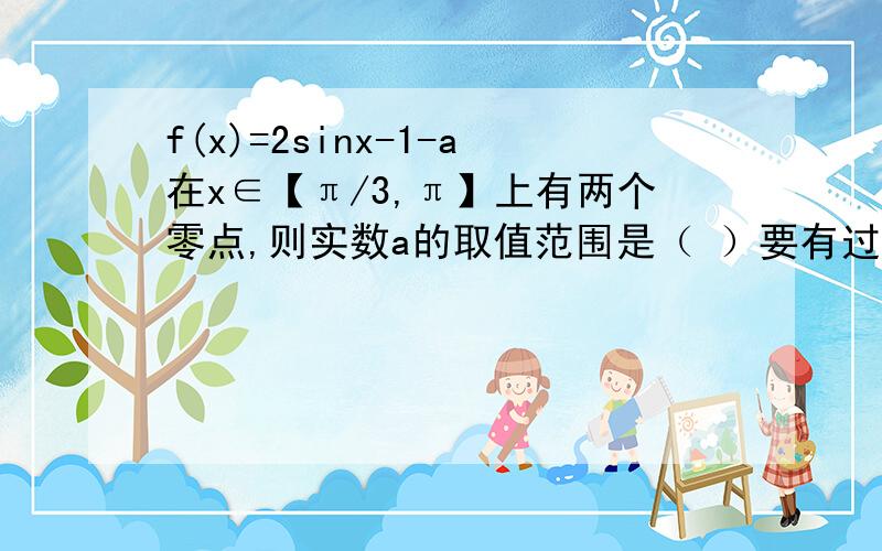 f(x)=2sinx-1-a在x∈【π/3,π】上有两个零点,则实数a的取值范围是（ ）要有过程.