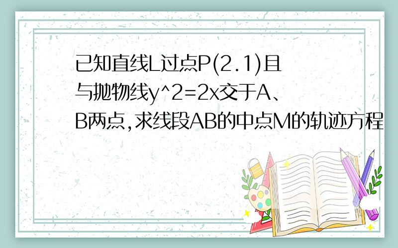 已知直线L过点P(2.1)且与抛物线y^2=2x交于A、B两点,求线段AB的中点M的轨迹方程