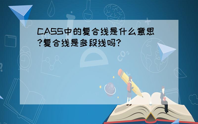 CASS中的复合线是什么意思?复合线是多段线吗?