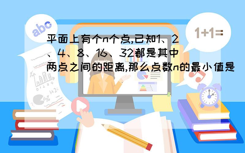 平面上有个n个点,已知1、2、4、8、16、32都是其中两点之间的距离,那么点数n的最小值是