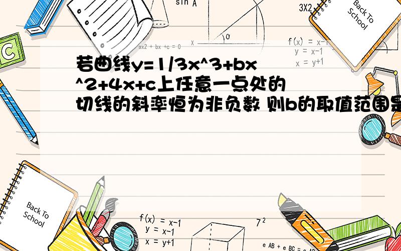 若曲线y=1/3x^3+bx^2+4x+c上任意一点处的切线的斜率恒为非负数 则b的取值范围是多少