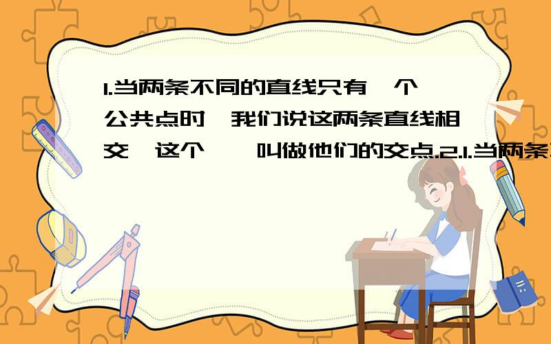 1.当两条不同的直线只有一个公共点时,我们说这两条直线相交,这个——叫做他们的交点.2.1.当两条不同的直线只有一个公共点时,我们说这两条直线相交,这个——叫做他们的交点.2.过两点有