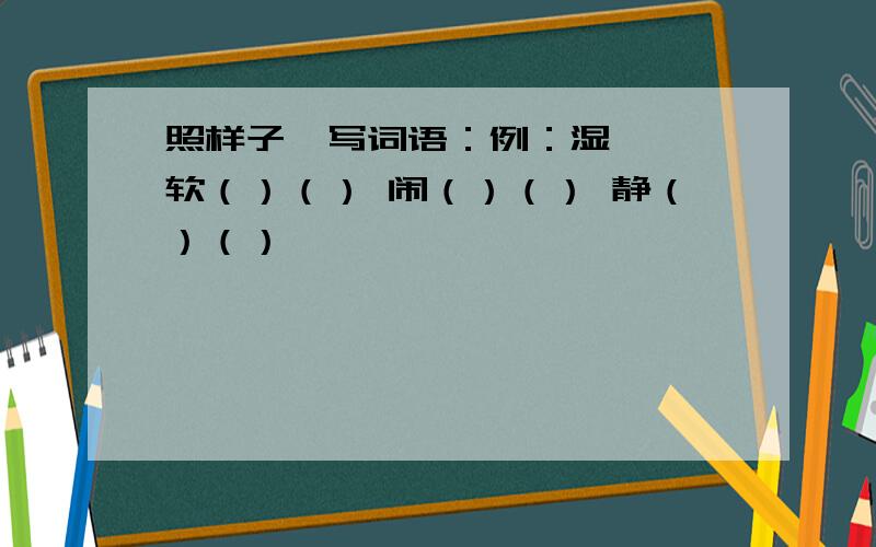 照样子,写词语：例：湿漉漉 软（）（） 闹（）（） 静（）（）