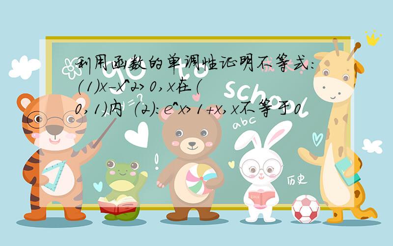 利用函数的单调性证明不等式:(1)x-x^2>0,x在（0,1）内 （2）：e^x>1+x,x不等于0