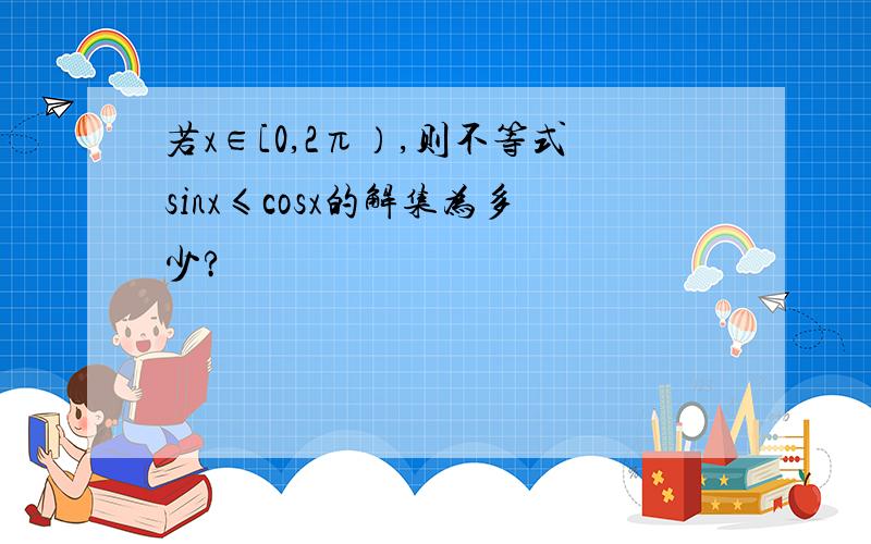 若x∈[0,2π）,则不等式sinx≤cosx的解集为多少?