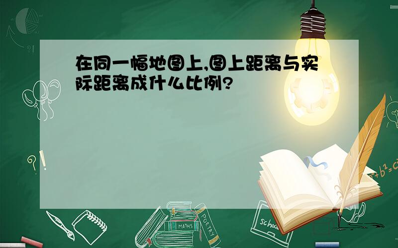 在同一幅地图上,图上距离与实际距离成什么比例?