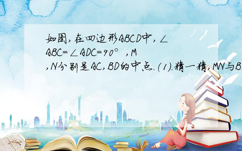 如图,在四边形ABCD中,∠ABC=∠ADC=90°,M,N分别是AC,BD的中点.(1).猜一猜,MN与BD的位置关系,并证明你的结论; (2).如果∠BAD=135°,BD=2,求MN的长.