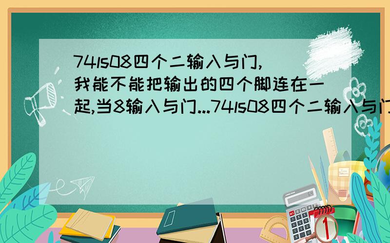 74ls08四个二输入与门,我能不能把输出的四个脚连在一起,当8输入与门...74ls08四个二输入与门,我能不能把输出的四个脚连在一起,当8输入与门用!