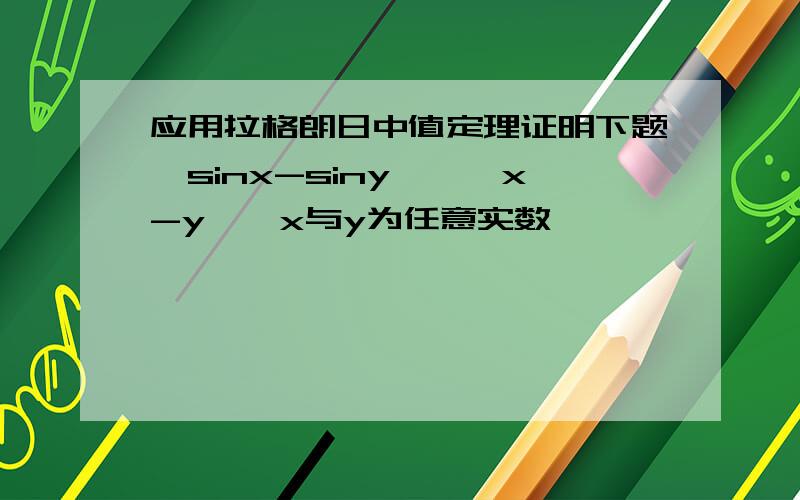 应用拉格朗日中值定理证明下题丨sinx-siny丨≤丨x-y丨,x与y为任意实数