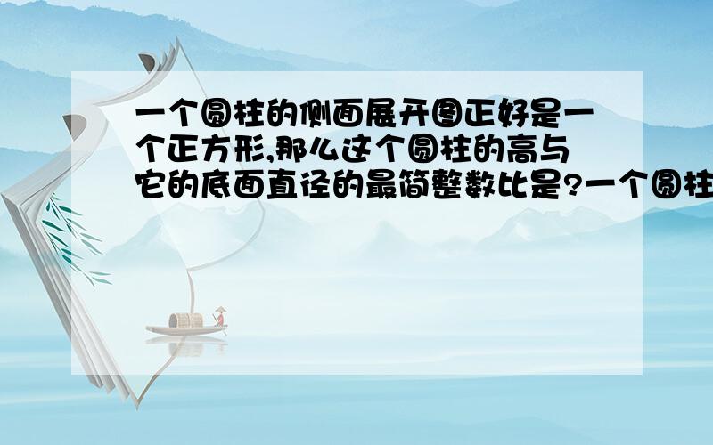 一个圆柱的侧面展开图正好是一个正方形,那么这个圆柱的高与它的底面直径的最简整数比是?一个圆柱的侧面展开图正好是一个正方形,那么这个圆柱的高与它的底面直径的最简整数比是（ ）