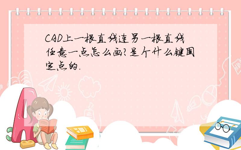 CAD上一根直线连另一根直线任意一点怎么画?是个什么键固定点的.