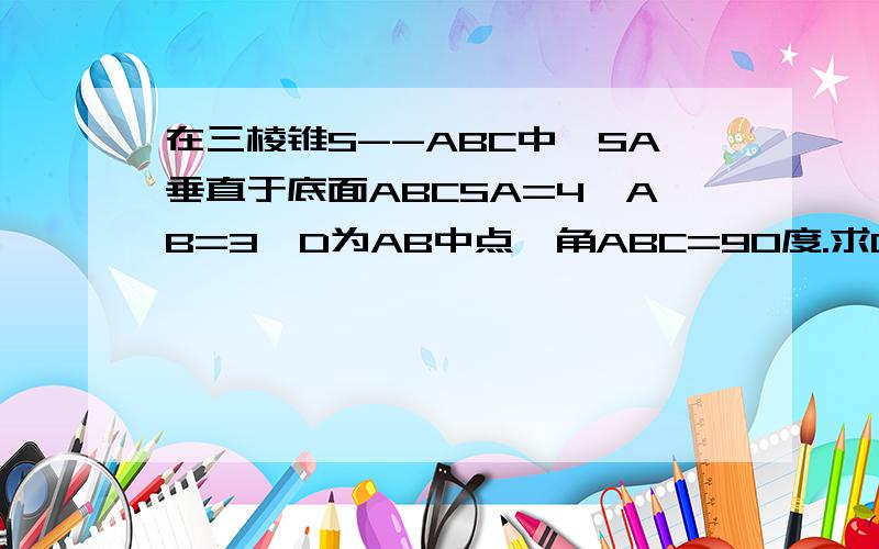 在三棱锥S--ABC中,SA垂直于底面ABCSA=4,AB=3,D为AB中点,角ABC=90度.求D到平面SBC的距离