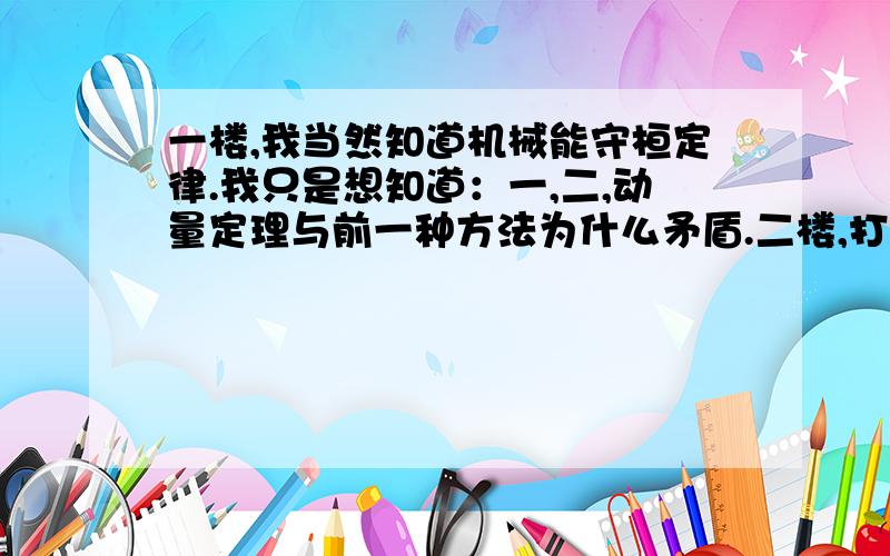 一楼,我当然知道机械能守桓定律.我只是想知道：一,二,动量定理与前一种方法为什么矛盾.二楼,打这么多字辛苦了,