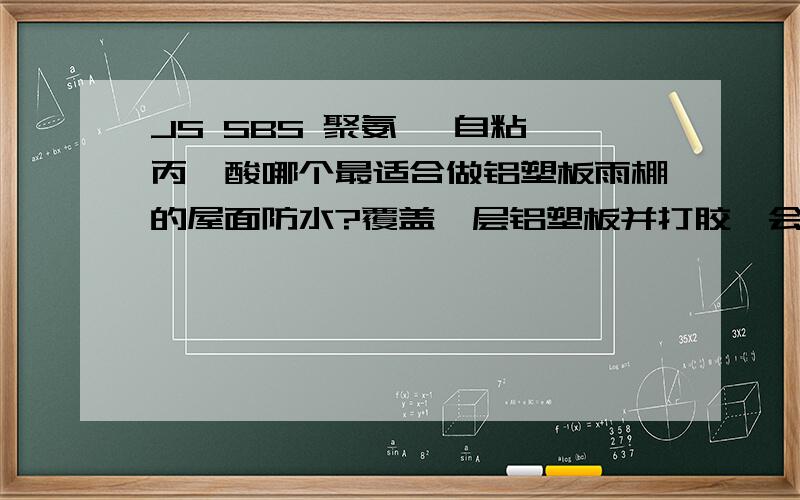 JS SBS 聚氨酯 自粘 丙烯酸哪个最适合做铝塑板雨棚的屋面防水?覆盖一层铝塑板并打胶,会更有效防水吗?JS SBS 聚氨酯 自粘 丙烯酸哪个最适合做铝塑板雨棚的屋面防水啊?再覆盖一层铝塑板并打