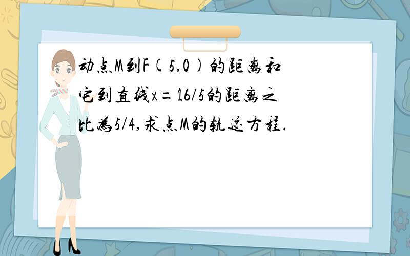 动点M到F(5,0)的距离和它到直线x=16/5的距离之比为5/4,求点M的轨迹方程.