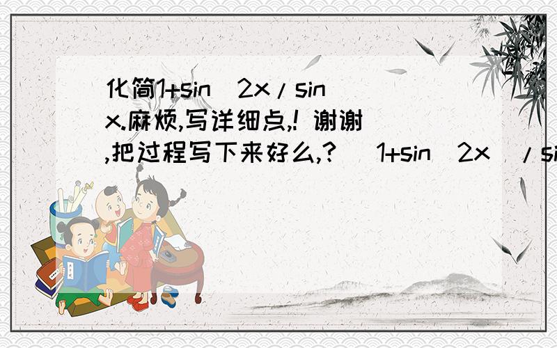 化简1+sin^2x/sinx.麻烦,写详细点,! 谢谢,把过程写下来好么,? (1+sin^2x)/sinx