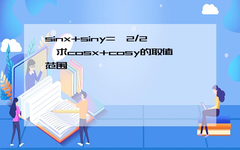 sinx+siny=√2/2,求cosx+cosy的取值范围