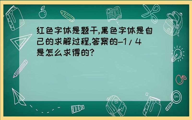 红色字体是题干,黑色字体是自己的求解过程,答案的-1/4是怎么求得的?