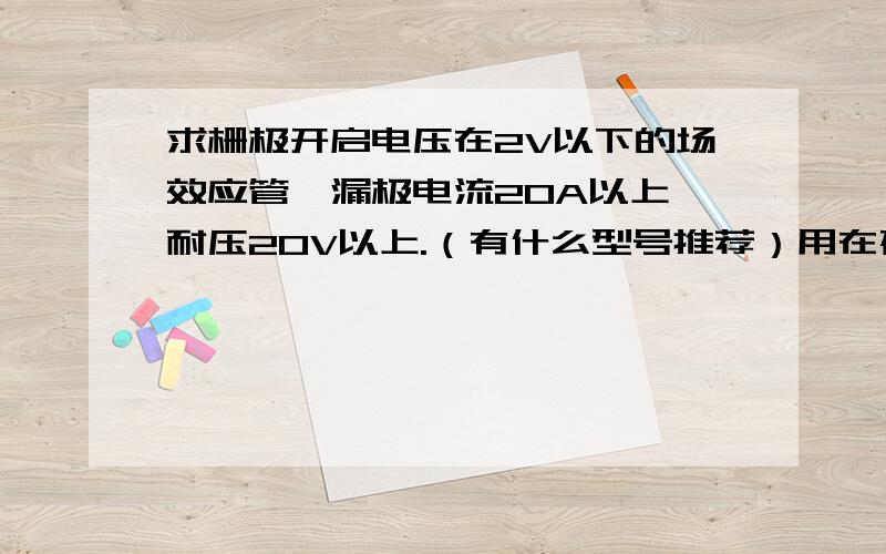 求栅极开启电压在2V以下的场效应管,漏极电流20A以上,耐压20V以上.（有什么型号推荐）用在磷酸铁锂3.2V电池防止过放保护电路上.