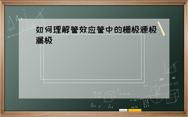 如何理解管效应管中的栅极源极漏极