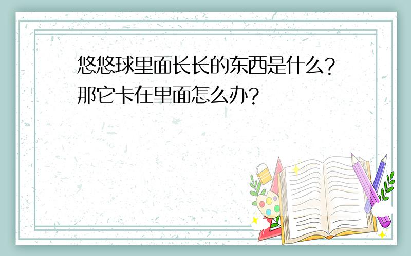 悠悠球里面长长的东西是什么?那它卡在里面怎么办?