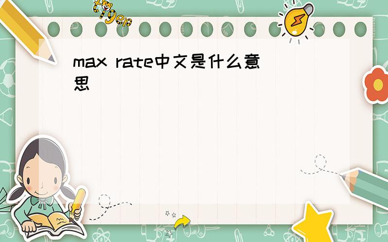 max rate中文是什么意思