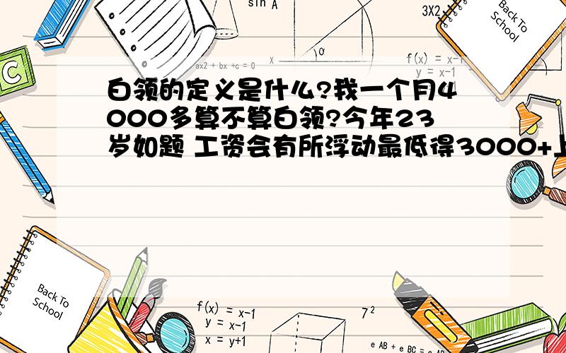 白领的定义是什么?我一个月4000多算不算白领?今年23岁如题 工资会有所浮动最低得3000+上面多了也就5000`70000