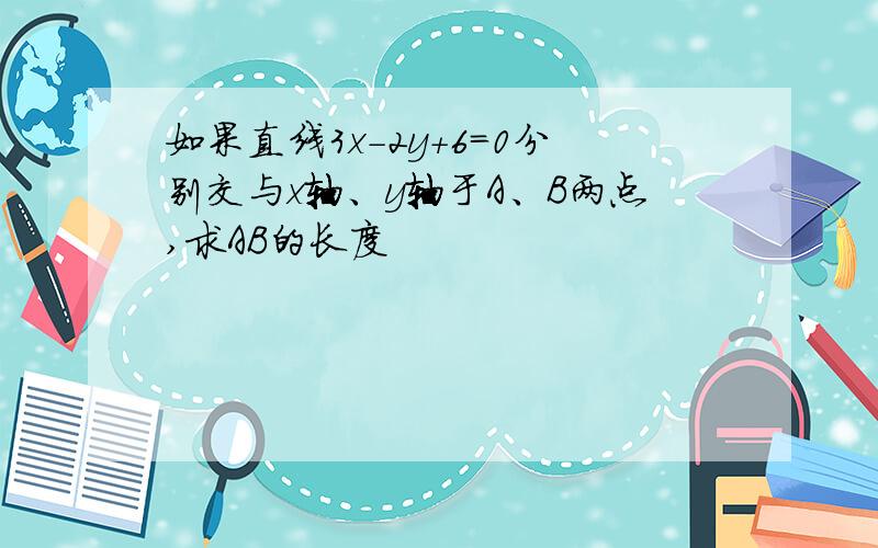 如果直线3x-2y+6=0分别交与x轴、y轴于A、B两点,求AB的长度