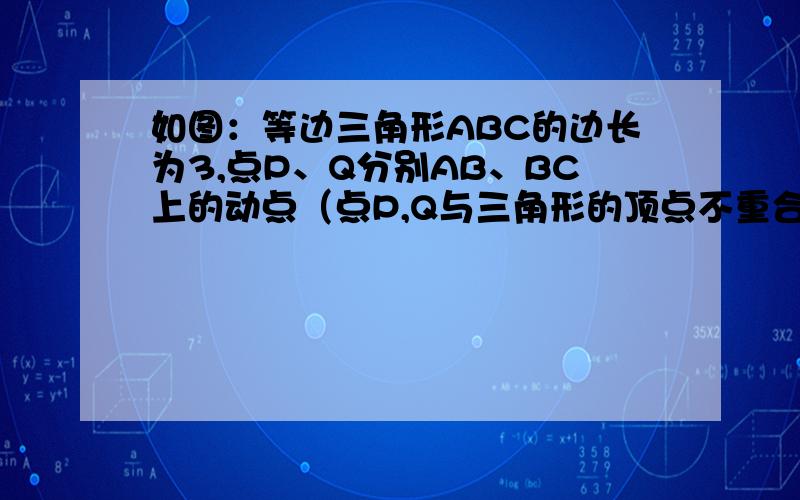 如图：等边三角形ABC的边长为3,点P、Q分别AB、BC上的动点（点P,Q与三角形的顶点不重合）,且AP=BQ.AQ,CP相交于E 设线段AP为X,CP为Y,求Y关于X的函数解析式,并写出定义域.如：因……所以……因而…