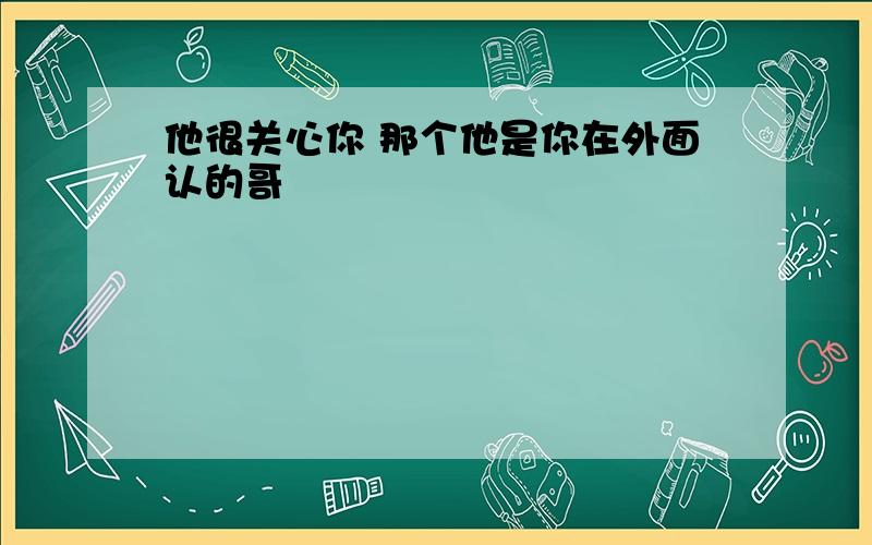 他很关心你 那个他是你在外面认的哥