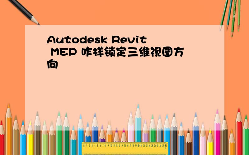 Autodesk Revit MEP 咋样锁定三维视图方向