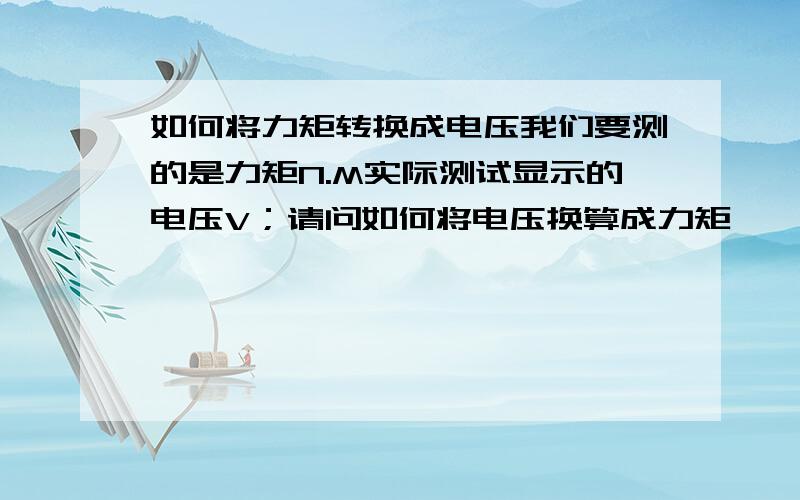 如何将力矩转换成电压我们要测的是力矩N.M实际测试显示的电压V；请问如何将电压换算成力矩