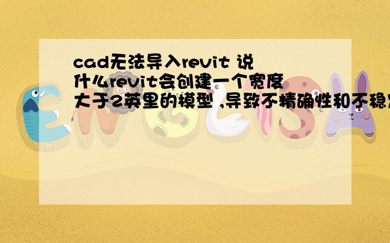 cad无法导入revit 说什么revit会创建一个宽度大于2英里的模型 ,导致不精确性和不稳定.我要导入的是总图的等高线.想做地形.