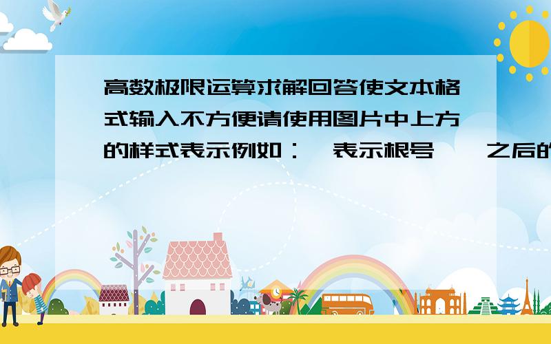 高数极限运算求解回答使文本格式输入不方便请使用图片中上方的样式表示例如：√表示根号,^之后的数字表示次方,n^2表示n²