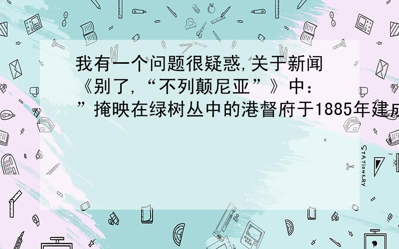 我有一个问题很疑惑,关于新闻《别了,“不列颠尼亚”》中：”掩映在绿树丛中的港督府于1885年建成,在以后的近一个多世纪中,包括彭定康在内许多港督曾对其进行大规模改建、括扩建和装