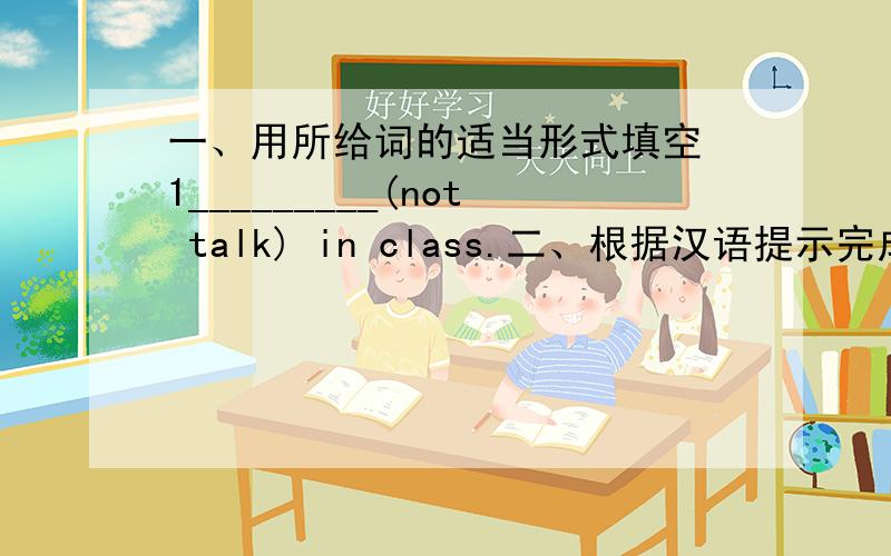 一、用所给词的适当形式填空 1_________(not talk) in class.二、根据汉语提示完成下列单词.1.Can you一、用所给词的适当形式填空1_________(not talk) in class.二、根据汉语提示完成下列单词.1.Can you give a