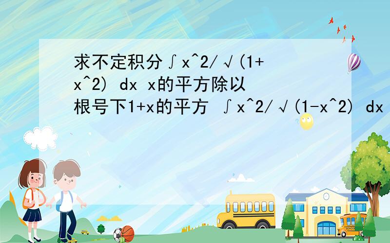 求不定积分∫x^2/√(1+x^2) dx x的平方除以根号下1+x的平方 ∫x^2/√(1-x^2) dx x的平方除以根号下1-x的平RT 求速解 马上要考试了