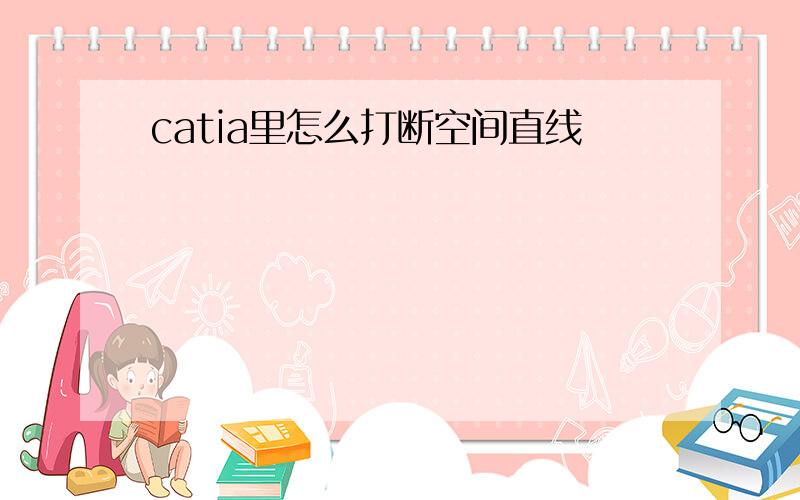 catia里怎么打断空间直线