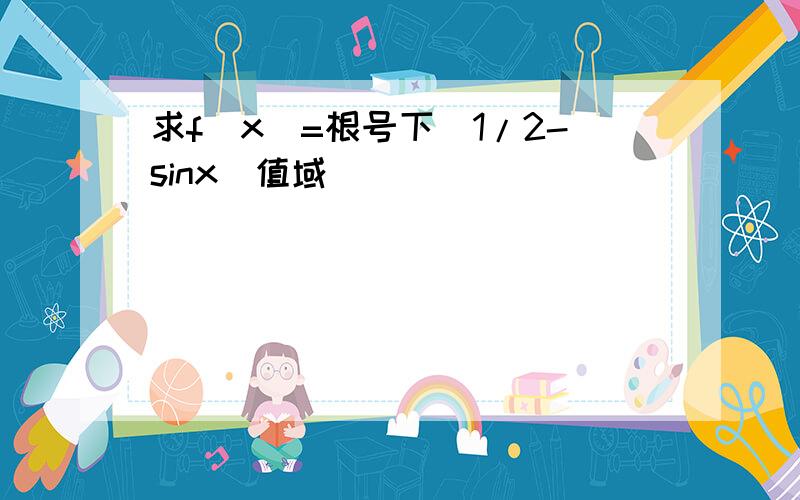 求f(x)=根号下(1/2-sinx)值域