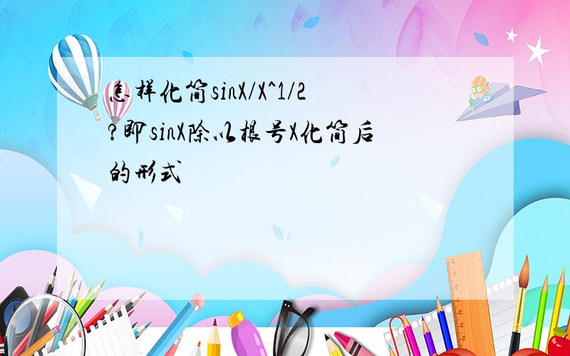 怎样化简sinX/X^1/2?即sinX除以根号X化简后的形式