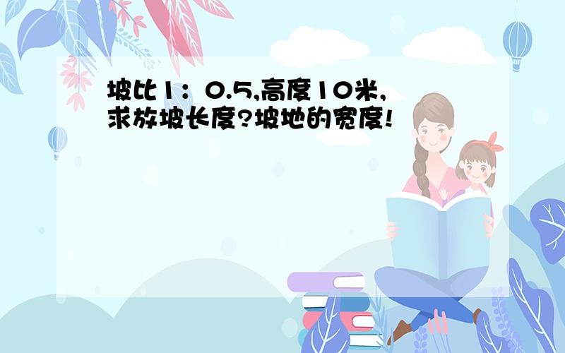 坡比1：0.5,高度10米,求放坡长度?坡地的宽度!