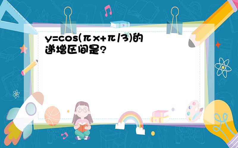 y=cos(πx+π/3)的递增区间是?