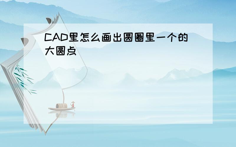 CAD里怎么画出圆圈里一个的大圆点