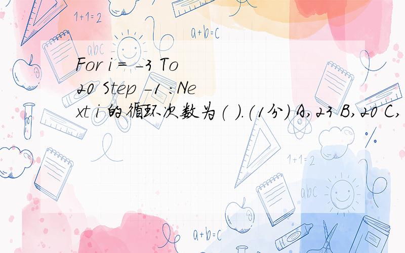 For i = -3 To 20 Step -1 :Next i 的循环次数为( ).(1分) A,23 B,20 C,0 D,无数次(死循环)