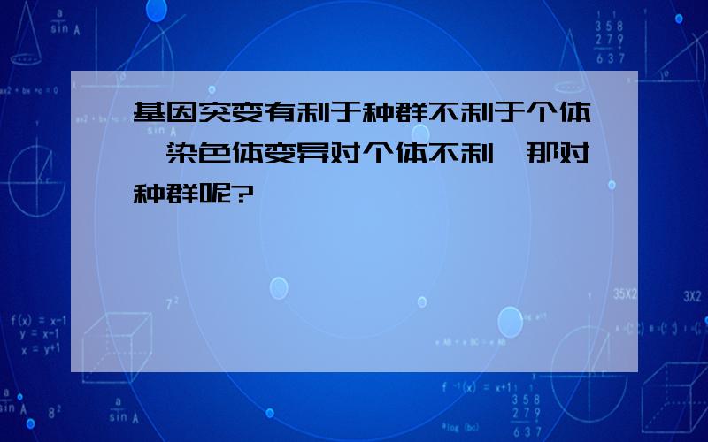 基因突变有利于种群不利于个体,染色体变异对个体不利,那对种群呢?